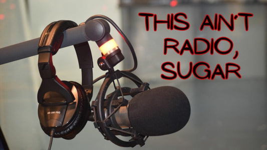 This Ain’t Radio, Sugar…